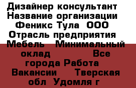 Дизайнер-консультант › Название организации ­ Феникс Тула, ООО › Отрасль предприятия ­ Мебель › Минимальный оклад ­ 20 000 - Все города Работа » Вакансии   . Тверская обл.,Удомля г.